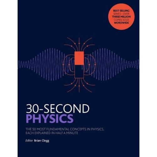 30-Second Physics The 50 Most Fundamental Concepts in Physics, Each Explained in Half a Minute - 30 Second