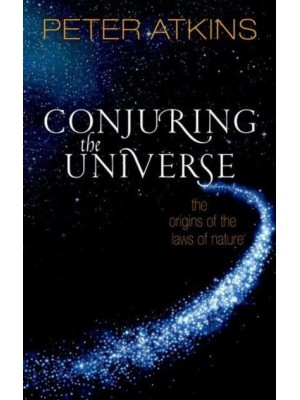 Conjuring the Universe The Origins of the Laws of Nature