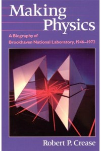 Making Physics A Biography of Brookhaven National Laboratory, 1946-1972