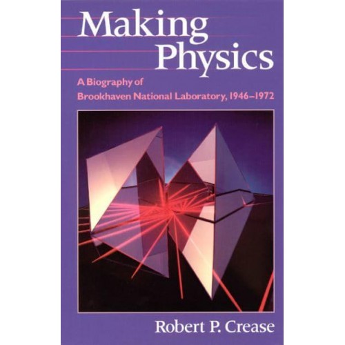 Making Physics A Biography of Brookhaven National Laboratory, 1946-1972