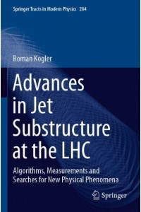 Advances in Jet Substructure at the LHC : Algorithms, Measurements and Searches for New Physical Phenomena - Springer Tracts in Modern Physics