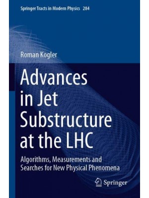 Advances in Jet Substructure at the LHC : Algorithms, Measurements and Searches for New Physical Phenomena - Springer Tracts in Modern Physics