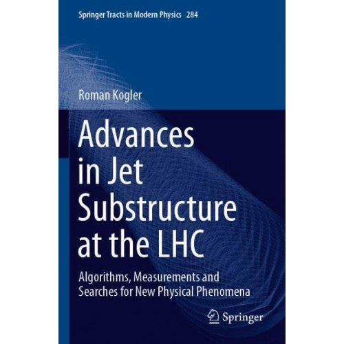 Advances in Jet Substructure at the LHC : Algorithms, Measurements and Searches for New Physical Phenomena - Springer Tracts in Modern Physics