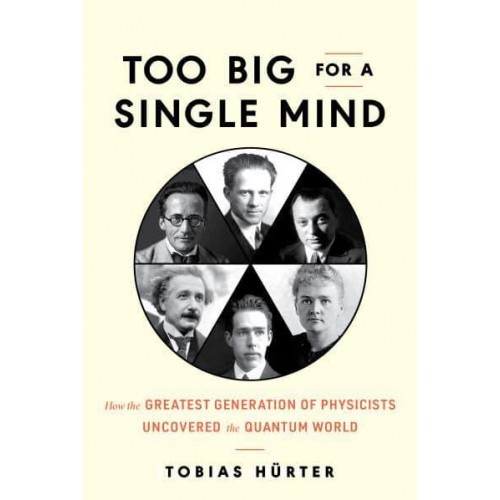 Too Big for a Single Mind How the Greatest Generation of Physicists Uncovered the Quantum World