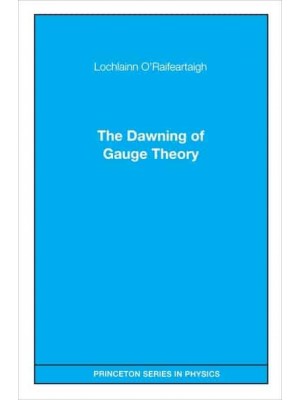 The Dawning of Gauge Theory - Princeton Series in Physics