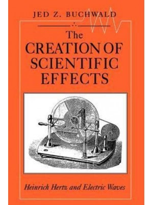 The Creation of Scientific Effects Heinrich Hertz and Electric Waves