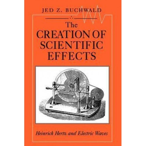 The Creation of Scientific Effects Heinrich Hertz and Electric Waves