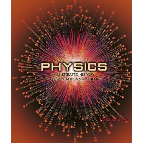 Physics An Illustrated History of the Foundations of Science - 100 Breakthroughs That Changed History