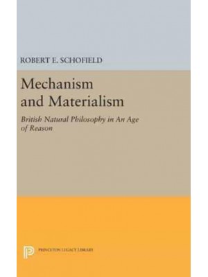Mechanism and Materialism British Natural Philosophy in An Age of Reason - Princeton Legacy Library