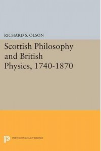 Scottish Philosophy and British Physics, 1740-1870 A Study in the Foundations of the Victorian Scientific Style - Princeton Legacy Library