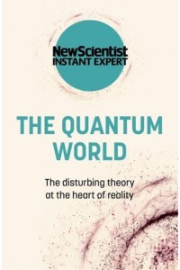 The Quantum World The Disturbing Theory at the Heart of Reality - New Scientist Instant Expert