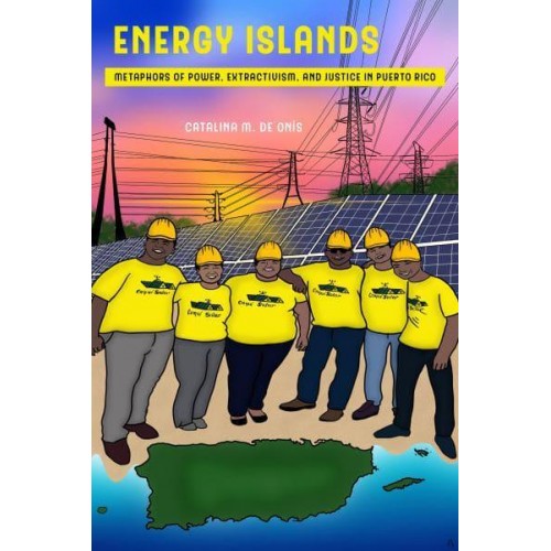 Energy Islands Metaphors of Power, Extractivism, and Justice in Puerto Rico - Environmental Communication, Power, and Culture
