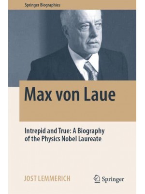 Max von Laue : Intrepid and True: A Biography of the Physics Nobel Laureate - Springer Biographies