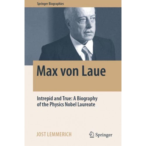 Max von Laue : Intrepid and True: A Biography of the Physics Nobel Laureate - Springer Biographies