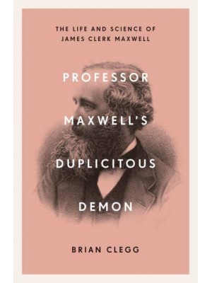 Professor Maxwell's Duplicitous Demon The Life and Science of James Clerk Maxwell