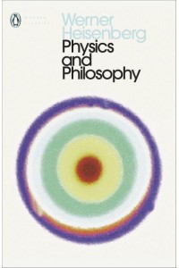 Physics and Philosophy The Revolution in Modern Science - Penguin Classics