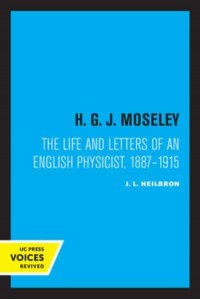 H.G.J. Moseley The Life and Letters of an English Physicist, 1887-1915