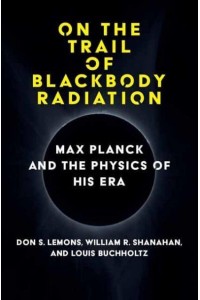 On the Trail of Blackbody Radiation Max Planck and the Physics of His Era