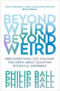 Beyond Weird Why Everything You Thought You Knew About Quantum Physics Is ... Different