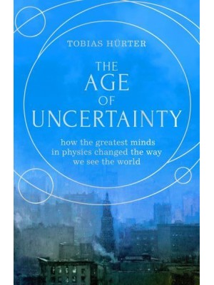 The Age of Uncertainty How the Greatest Minds in Physics Changed the Way We See the World