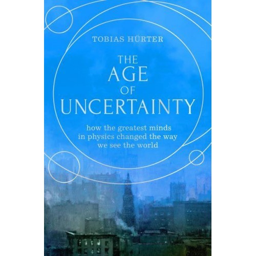 The Age of Uncertainty How the Greatest Minds in Physics Changed the Way We See the World