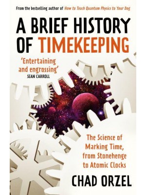 A Brief History of Timekeeping The Science of Marking Time, from Stonehenge to Atomic Clocks