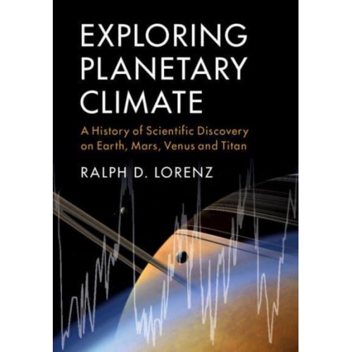 Exploring Planetary Climate A History of Scientific Discovery on Earth, Mars, Venus, and Titan
