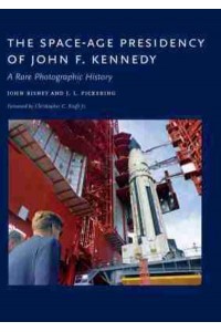 The Space-Age Presidency of John F. Kennedy A Rare Photographic History
