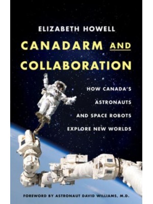 Canadarm and Collaboration How Canada's Astronauts and Space Robots Explore New Worlds