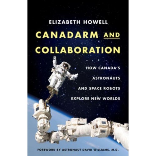 Canadarm and Collaboration How Canada's Astronauts and Space Robots Explore New Worlds