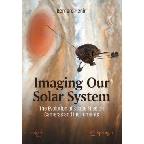 Imaging Our Solar System The Evolution of Space Mission Cameras and Instruments - Springer Praxis Books