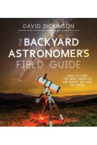 The Backyard Astronomer's Field Guide How to Find the Best Objects the Night Sky Has to Offer