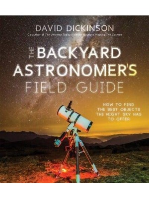 The Backyard Astronomer's Field Guide How to Find the Best Objects the Night Sky Has to Offer