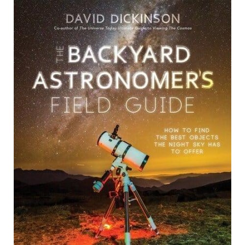 The Backyard Astronomer's Field Guide How to Find the Best Objects the Night Sky Has to Offer