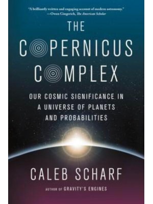 The Copernicus Complex Our Cosmic Significance in a Universe of Planets and Probabilities