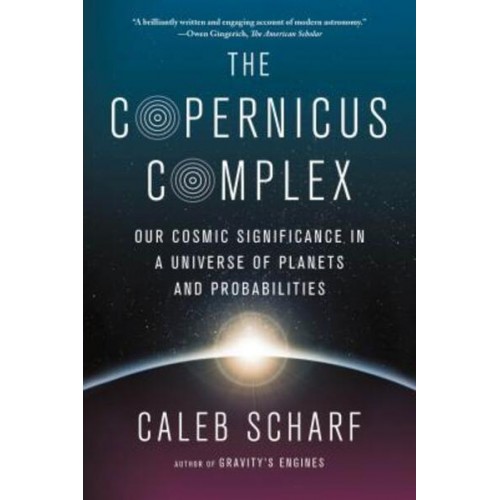 The Copernicus Complex Our Cosmic Significance in a Universe of Planets and Probabilities