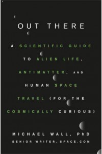Out There A Scientific Guide to Alien Life, Antimatter, and Human Space Travel (For the Cosmically Curious)