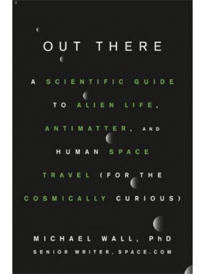 Out There A Scientific Guide to Alien Life, Antimatter, and Human Space Travel (For the Cosmically Curious)