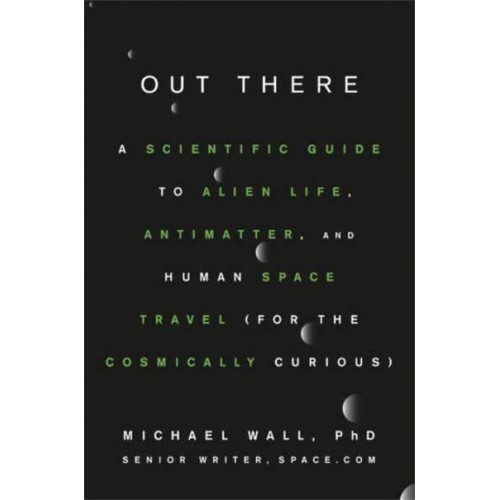 Out There A Scientific Guide to Alien Life, Antimatter, and Human Space Travel (For the Cosmically Curious)