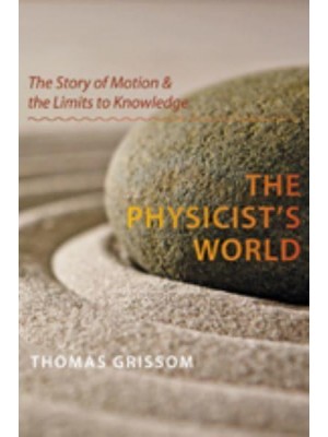 The Physicist's World The Story of Motion and the Limits to Knowledge