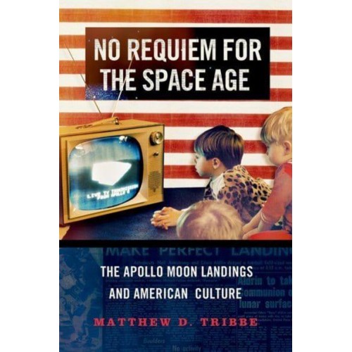 No Requiem for the Space Age The Apollo Moon Landings and American Culture