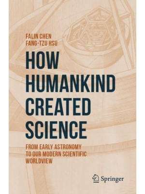 How Humankind Created Science : From Early Astronomy to Our Modern Scientific Worldview