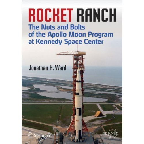 Rocket Ranch : The Nuts and Bolts of the Apollo Moon Program at Kennedy Space Center - Springer Praxis Books
