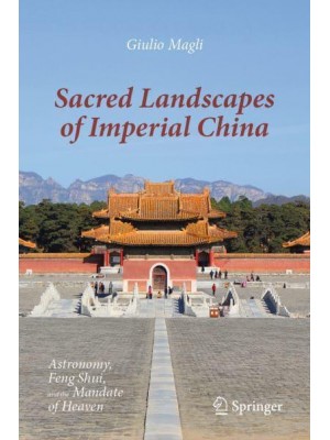 Sacred Landscapes of Imperial China : Astronomy, Feng Shui, and the Mandate of Heaven