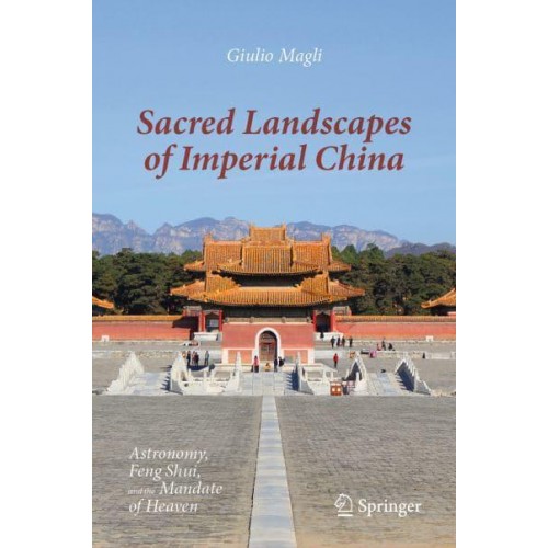 Sacred Landscapes of Imperial China : Astronomy, Feng Shui, and the Mandate of Heaven