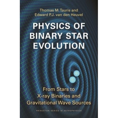 Physics of Binary Star Evolution From Stars to X-Ray Binaries and Gravitational Wave Sources - Princeton Series in Astrophysics