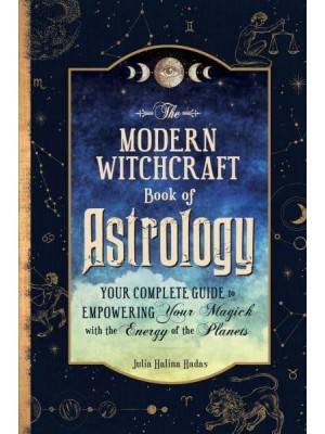 The Modern Witchcraft Book of Astrology Your Complete Guide to Empowering Your Magick With the Energy of the Planets - Modern Witchcraft