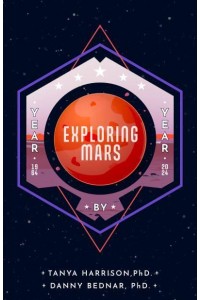 Exploring Mars The Year by Year Narrative of Space Science from the First Mars Landing and Beyond