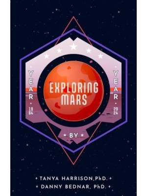 Exploring Mars The Year by Year Narrative of Space Science from the First Mars Landing and Beyond