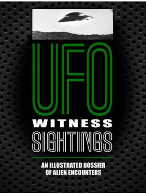UFO Witness Sightings An Illustrated Dossier of Alien Encounters